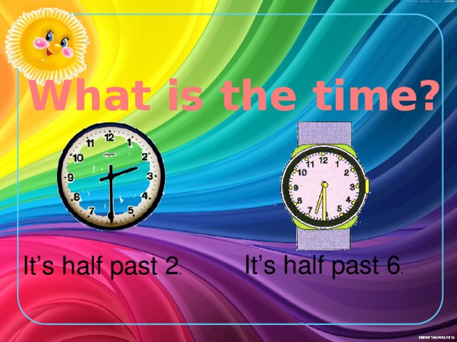 What is the time? It’s half past 6 . It’s half past 2 .