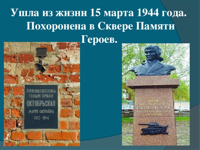 Ушла из жизни 15 марта 1944 года.  Похоронена в Сквере Памяти Героев.