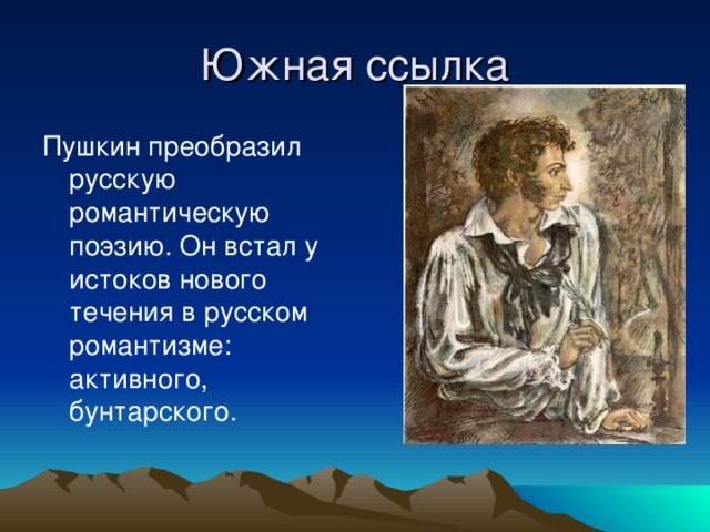 Южная ссылка Пушкин преобразил русскую романтическую поэзию. Он встал у истоков нового течения в русском романтизме: активного, бунтарского.