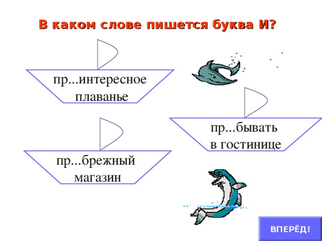 В каком слове пишется буква И?   пр...интересное  плаванье пр...бывать в гостинице пр...брежный магазин ВПЕРЁД!