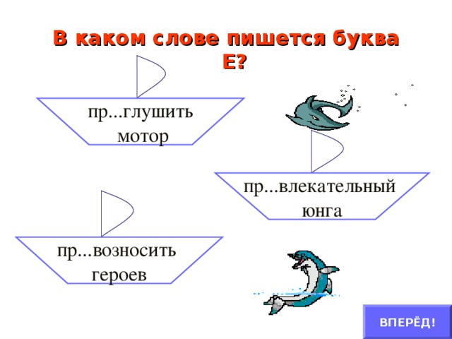 В каком слове пишется буква Е?   пр...глушить  мотор пр...влекательный юнга пр...возносить героев ВПЕРЁД!