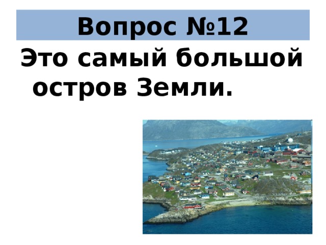 Вопрос №12 Это самый большой остров Земли.