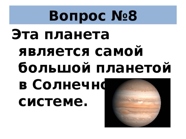 Вопрос №8 Эта планета является самой большой планетой в Солнечной системе.