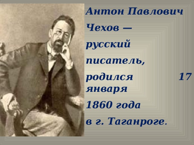 Антон Павлович Чехов — русский писатель, родился 17 января 1860 года в г. Таганроге .
