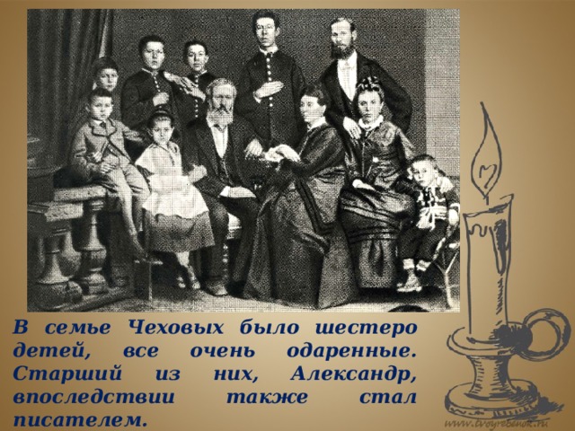 В семье Чеховых было шестеро детей, все очень одаренные. Старший из них, Александр, впоследствии также стал писателем.