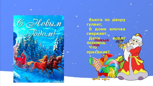 Вьюга по двору гуляет, В доме елочка сверкает. Дети водят хоровод. Что за праздник? Новый год