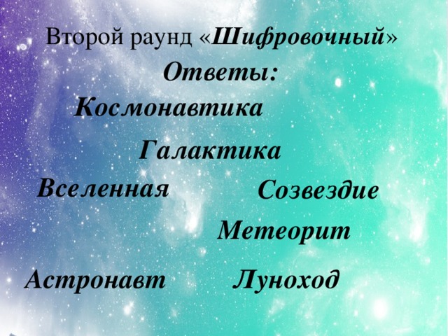 Второй раунд « Шифровочный » Ответы: Космонавтика Галактика Вселенная Созвездие Метеорит Астронавт Луноход