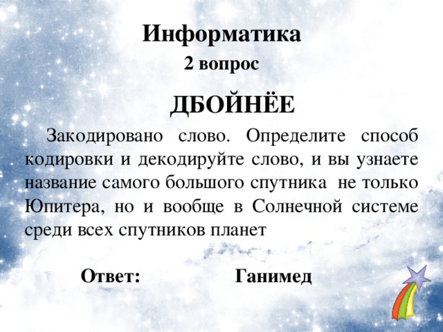 Информатика 2 вопрос  ДБОЙНЁЕ Закодировано слово. Определите способ кодировки и декодируйте слово, и вы узнаете название самого большого спутника не только Юпитера, но и вообще в Солнечной системе среди всех спутников планет Ответ: Ганимед