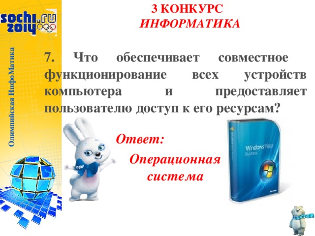 Олимпийская ИнфоМатика 3 КОНКУРС  ИНФОРМАТИКА   7. Что обеспечивает совместное  функционирование всех устройств  компьютера и предоставляет пользователю доступ к его ресурсам?  Ответ: Операционная система