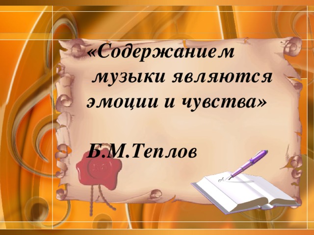 «Содержанием  музыки являются эмоции и чувства»  Б.М.Теплов