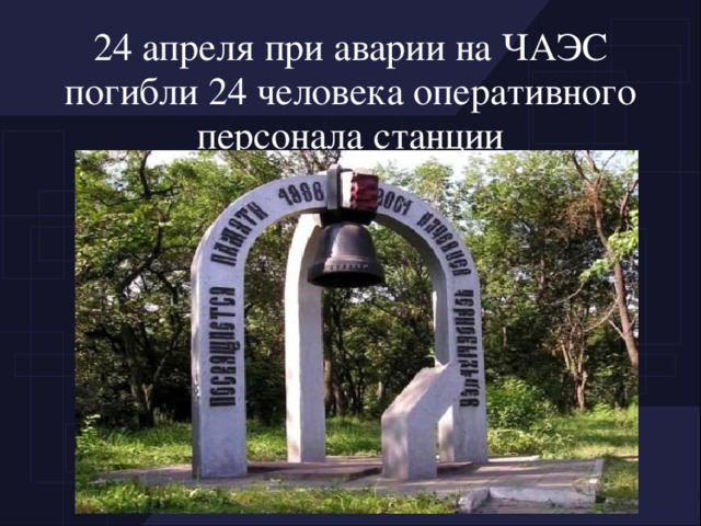 24 апреля при аварии на ЧАЭС погибли 24 человека оперативного персонала станции