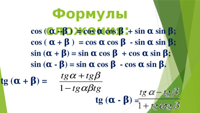 Формулы сложения:   cos ( α -­ β ) = cos α cos β + sin α sin β; cos ( α + β ) = cos α cos β - sin α sin β; sin (α + β) = sin α cos β + cos α sin β; sin (α - β) = sin α cos β - cos α sin β. tg (α + β) =  tg (α - β) =