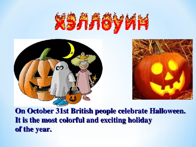 On October 31st British people celebrate Halloween. It is the most colorful and exciting holiday of the year.