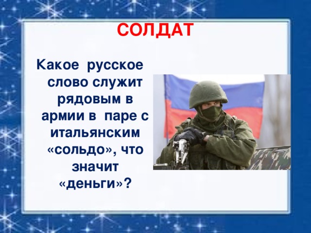 СОЛДАТ Какое русское слово служит рядовым в армии в паре с итальянским «сольдо», что значит «деньги»?