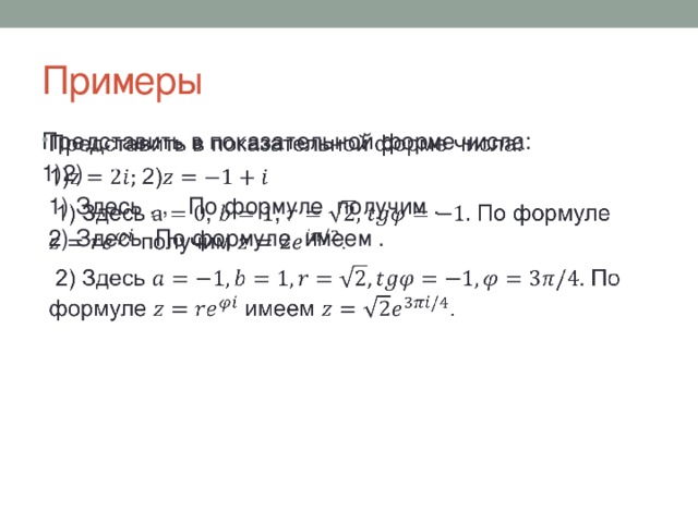 Примеры Представить в показательной форме числа:   1)2)  1) Здесь , , По формуле получим .  2) Здесь По формуле имеем .