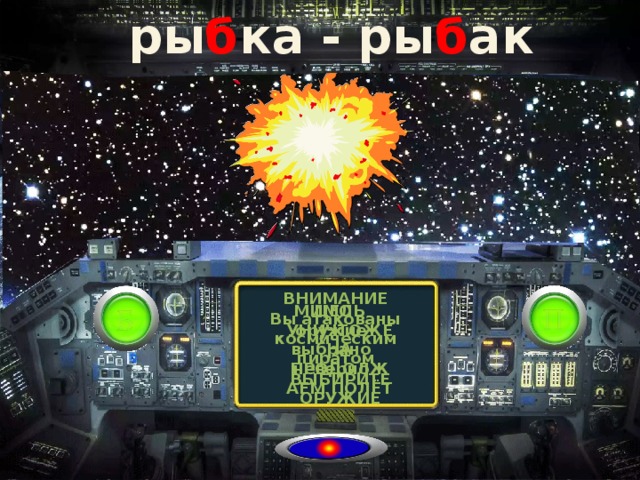 ры б ка - ры б ак ВНИМАНИЕ ЦЕЛЬ УНИЧТОЖЕНА ПРОДОЛЖАЕМ ПОЛЁТ МИМО оружие выбрано неверно Вы атакованы космическим пиратом ВЫБИРИТЕ ОРУЖИЕ