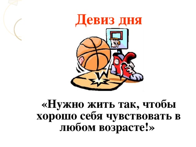 Девиз дня «Нужно жить так, чтобы хорошо себя чувствовать в любом возрасте!»