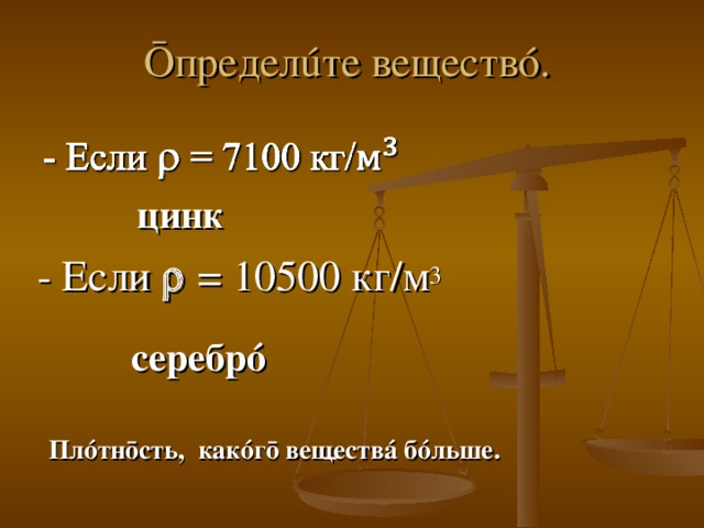 Ō предел ú те веществ ó . цинк      - Если  = 10500 кг/м 3 серебр ó       Пл ó тн ō сть, как ó г ō веществ á б ó льше.