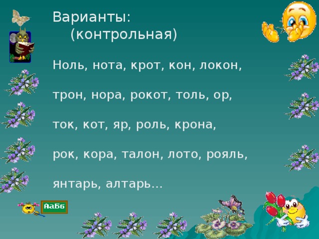 Варианты:  (контрольная) Ноль, нота, крот, кон, локон, трон, нора, рокот, толь, ор, ток, кот, яр, роль, крона, рок, кора, талон, лото, рояль, янтарь, алтарь…