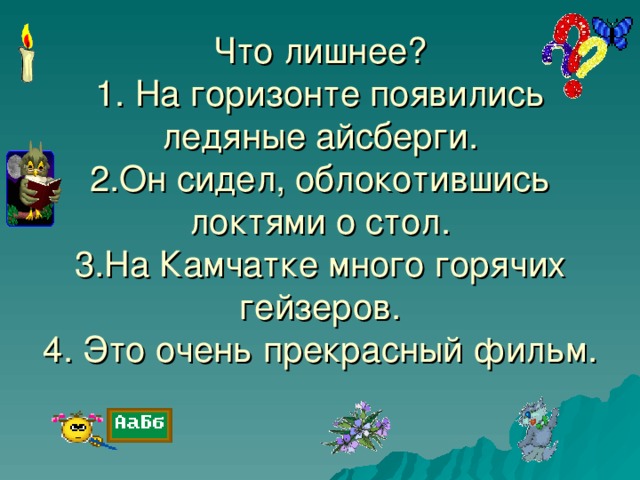 Что лишнее?  1. На горизонте появились ледяные айсберги.  2.Он сидел, облокотившись локтями о стол.  3.На Камчатке много горячих гейзеров.  4. Это очень прекрасный фильм.