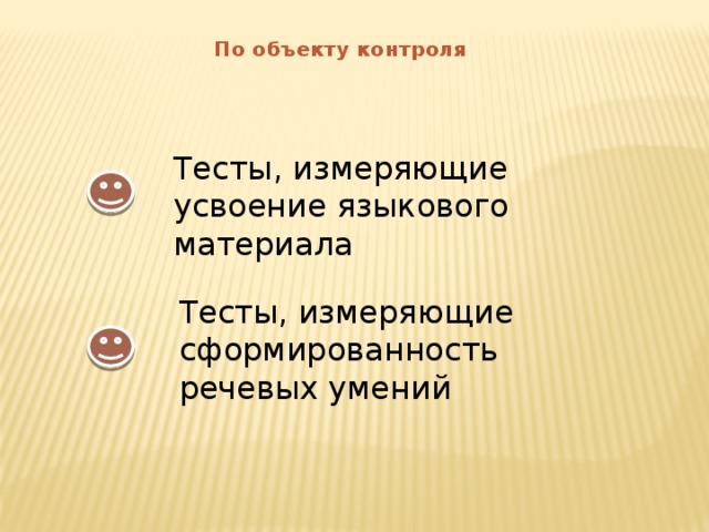 По объекту контроля Тесты, измеряющие усвоение языкового материала Тесты, измеряющие сформированность речевых умений