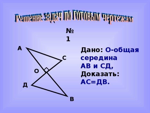 № 1 А Дано :  О-общая середина АВ и СД, Доказать :  АС=ДВ. С О Д В