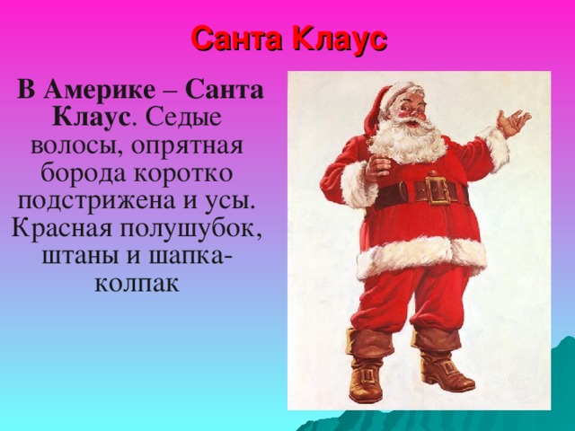 Санта Клаус   В Америке – Санта Клаус . Седые волосы, опрятная борода коротко подстрижена и усы. Красная полушубок, штаны и шапка-колпак