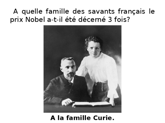 A quelle famille des savants français le prix Nobel a-t-il été décerné 3 fois? A la famille Curie.