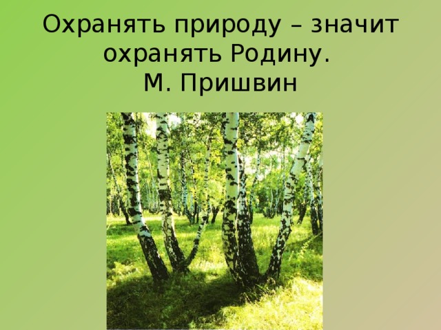 Охранять природу – значит охранять Родину.  М. Пришвин