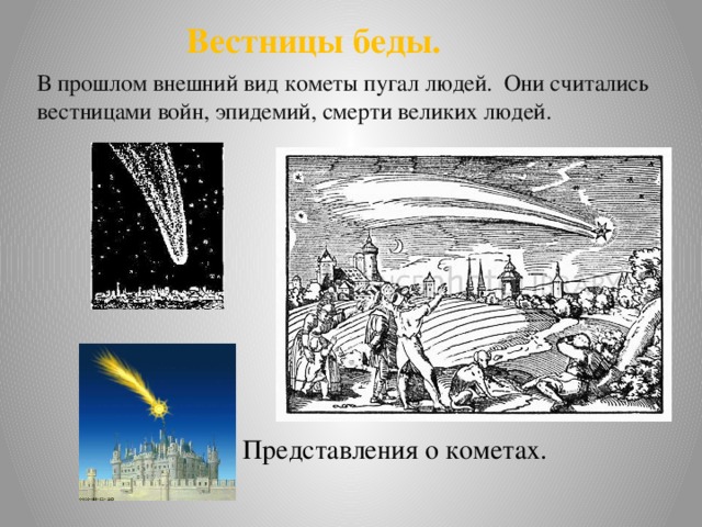 Вестницы беды. В прошлом внешний вид кометы пугал людей. Они считались вестницами войн, эпидемий, смерти великих людей.        Представления о кометах.