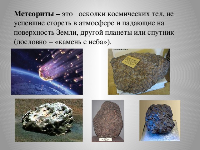 Метеориты – это осколки космических тел, не успевшие сгореть в атмосфере и падающие на поверхность Земли, другой планеты или спутник (дословно – «камень с неба»).