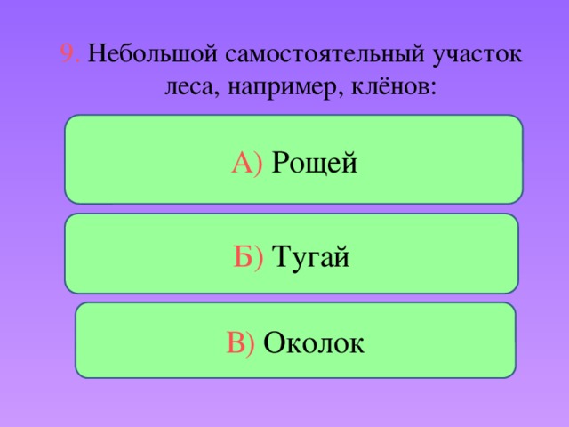 9. Небольшой самостоятельный участок леса, например, клёнов: А) Рощей Б) Тугай В) Околок