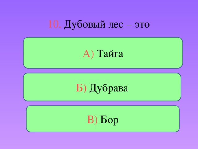 10. Дубовый лес – это А) Тайга Б) Дубрава В) Бор