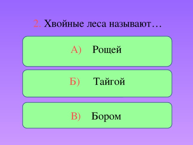 2. Хвойные леса называют… А) Рощей Б) Тайгой В) Бором