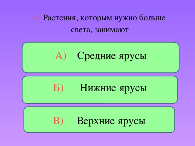 4. Растения, которым нужно больше света, занимают А) Средние ярусы Б) Нижние ярусы В) Верхние ярусы