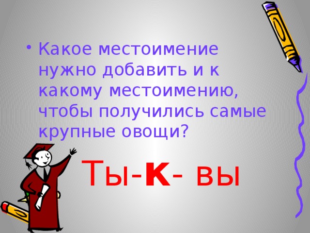 Какое местоимение нужно добавить и к какому местоимению, чтобы получились самые крупные овощи?