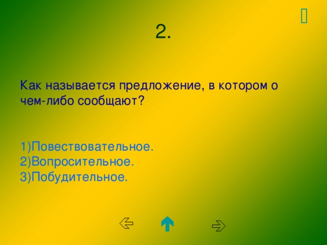  2. Как называется предложение, в котором о чем-либо сообщают? 1)Повествовательное. 2)Вопросительное. 3)Побудительное.    