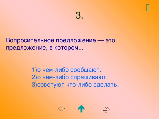  3. Вопросительное предложение — это предложение, в котором...  1)о чем-либо сообщают.  2)о чем-либо спрашивают.  3)советуют что-либо сделать.    