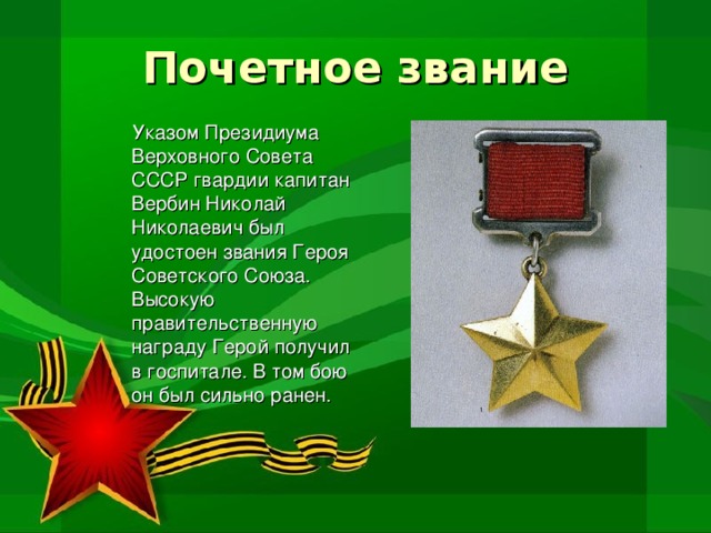 Почетное звание  Указом Президиума Верховного Совета СССР гвардии капитан Вербин Николай Николаевич был удостоен звания Героя Советского Союза. Высокую правительственную награду Герой получил в госпитале. В том бою он был сильно ранен.