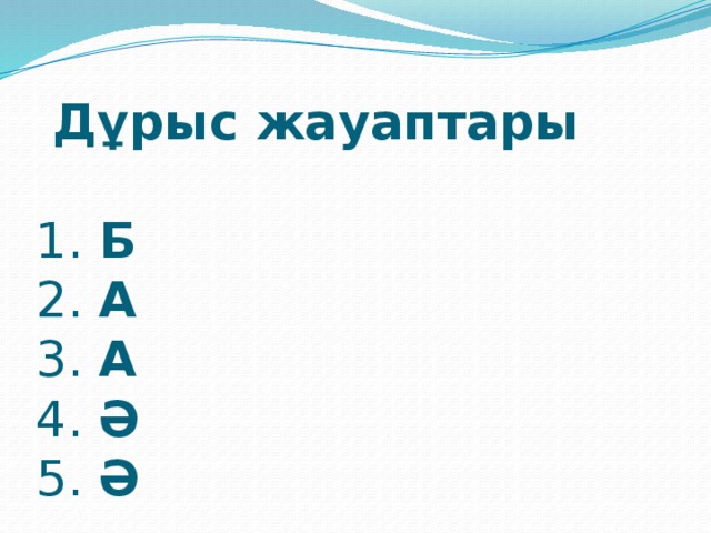 Дұрыс жауаптары     1. Б  2. А  3. А  4. Ә  5. Ә