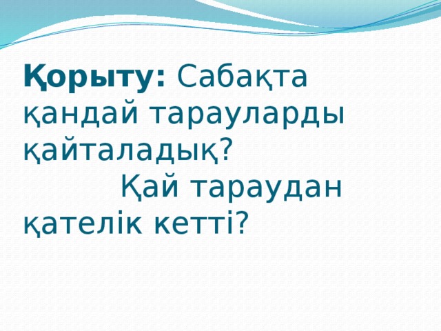 Қорыту: Сабақта қандай тарауларды қайталадық?  Қай тараудан қателік кетті?   