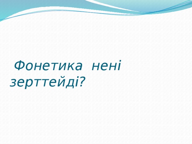 Фонетика нені зерттейді?