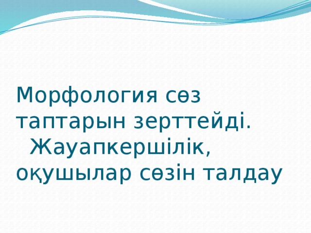 Морфология сөз таптарын зерттейді.  Жауапкершілік, оқушылар сөзін талдау