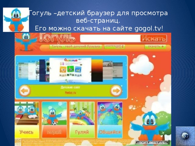 Гогуль –детский браузер для просмотра веб-страниц.  Его можно скачать на сайте gogol.tv!