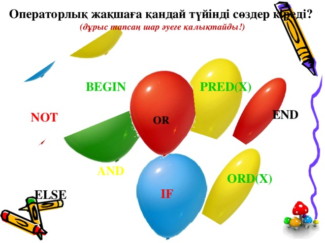 Операторлық жақшаға қандай түйінді сөздер кіреді?  (дұрыс тапсаң шар әуеге қалықтайды!) PRED(X) BEGIN END NOT OR AND ORD(X) IF ELSE