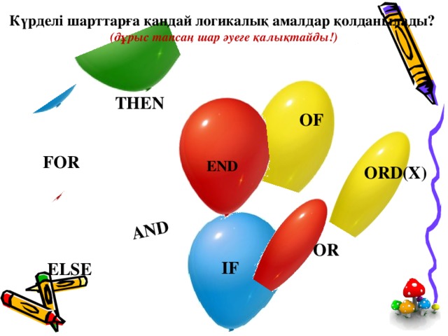 Күрделі шарттарға қандай логикалық амалдар қолданылады?  (дұрыс тапсаң шар әуеге қалықтайды!) AND THEN OF FOR END ORD(X) OR IF ELSE