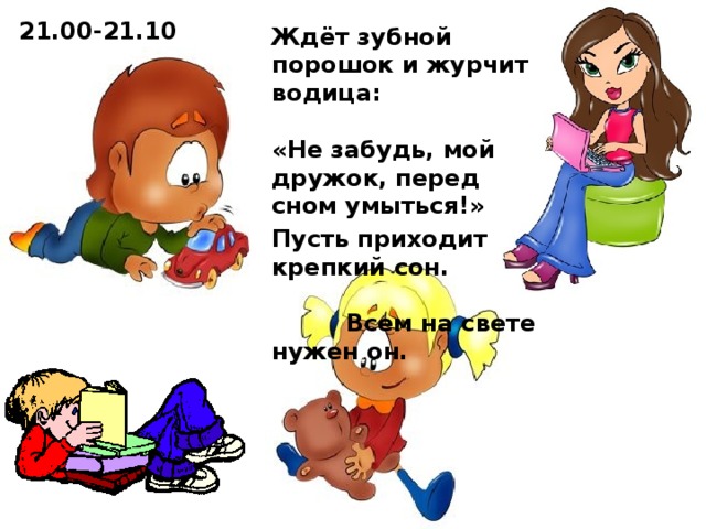 21.00-21.10 Ждёт зубной порошок и журчит водица: «Не забудь, мой дружок, перед сном умыться!» Пусть приходит крепкий сон. Всем на свете нужен он.