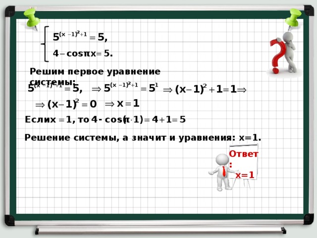 Решим первое уравнение системы: Решение системы, а значит и уравнения: х=1. Ответ:  х=1