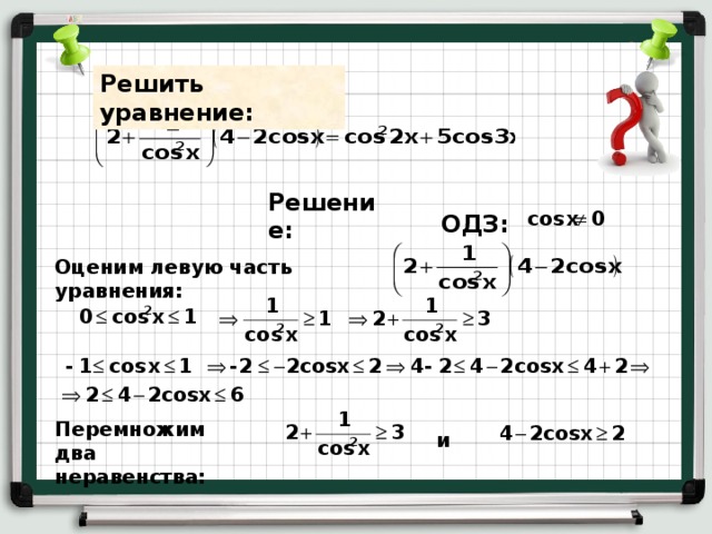 Решить уравнение: Решение: ОДЗ: Оценим левую часть уравнения: Перемножим два неравенства: и