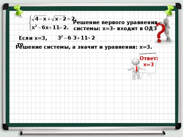 Решение первого уравнения системы: х=3- входит в ОДЗ  Если х=3, то Решение системы, а значит и уравнения: х=3. Ответ:  х=3